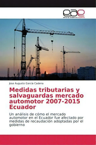 Medidas Tributarias Y Salvaguardas Mercado Automotor 2007-2015 Ecuador, De Jose Augusto García Cadena. Editorial Academica Espanola, Tapa Blanda En Español