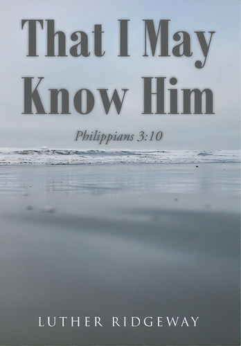 That I May Know Him: Philippians 3:10, De Ridgeway, Luther. Editorial Christian Faith Pub Inc, Tapa Dura En Inglés