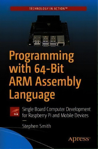 Programming With 64-bit Arm Assembly Language : Single Board Computer Development For Raspberry P..., De Stephen Smith. Editorial Apress, Tapa Blanda En Inglés