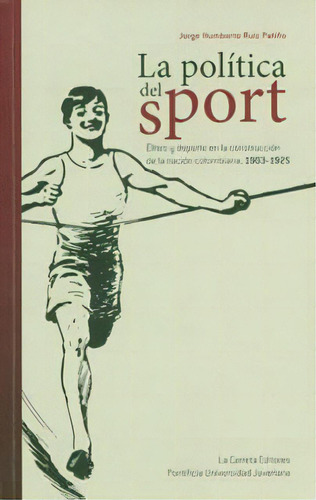 La política del sport. Élites y deporte en la construcción de la nación colombiana, 1903-1925, de Jorge Humberto Ruiz Patiño. Editorial U. Javeriana, edición 2010 en español