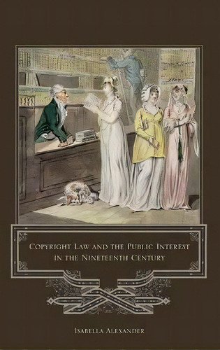 Copyright Law And The Public Interest In The Nineteenth Century, De Isabella Alexander. Editorial Bloomsbury Publishing Plc, Tapa Dura En Inglés, 2010