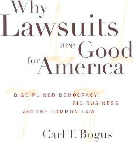 Why Lawsuits Are Good For America : Disciplined Democracy, Big Business, And The Common Law, De Carl T. Bogus. Editorial New York University Press, Tapa Dura En Inglés
