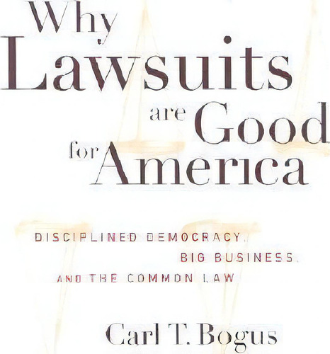 Why Lawsuits Are Good For America : Disciplined Democracy, Big Business, And The Common Law, De Carl T. Bogus. Editorial New York University Press, Tapa Dura En Inglés
