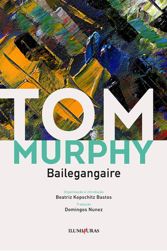 Bailegangaire, de Murphy, Tom. Série Coleção Tom Murphy (4), vol. 4. Editora Iluminuras Ltda., capa mole em português, 2020