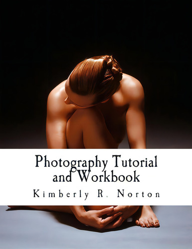 Photography Tutorial And Workbook, De Norton, Kimberly R.., Vol. 1. Editorial Createspace, Tapa Blanda En Inglés