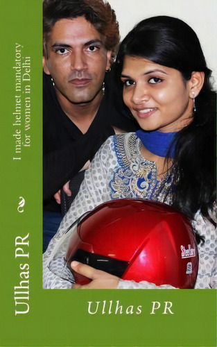 I Made Helmet Mandatory For Women In Delhi : Ullhas Pr, De Ullhas Pr. Editorial Createspace Independent Publishing Platform, Tapa Blanda En Inglés