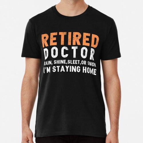 Remera  Retired Doctor Rain Shine Sleet Snow I'm Staying Hom