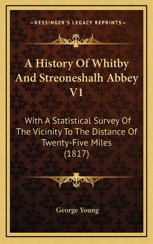 A History Of Whitby And Streoneshalh Abbey V1: With A Statistical Survey Of The Vicinity To The D..., De Young, George. Editorial Kessinger Pub Llc, Tapa Dura En Inglés