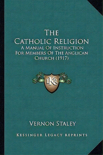 The Catholic Religion : A Manual Of Instruction For Members Of The Anglican Church (1917), De Vernon Staley. Editorial Kessinger Publishing, Tapa Blanda En Inglés