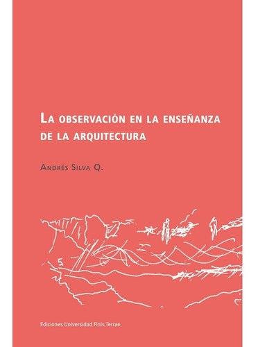 La Observación En La Enseñanza De La Arquitectura, De Silva Q., Andrés. Editorial Ediciones Universidad Finis Terrae, Tapa Blanda En Español, 2016