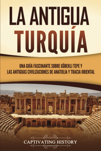 Libro: La Antigua Turquía: Una Guía Fascinante Sobre Göbekli