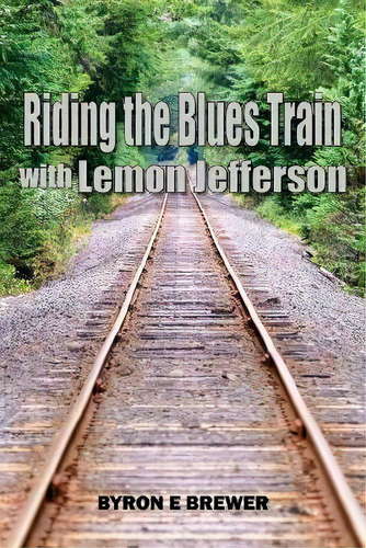Riding The Blues Train With Lemon Jefferson, De Byron E Brewer., Vol. 1. Editorial Byron Brewer, Tapa Blanda En Inglés