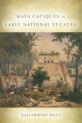 Maya Caciques In Early National Yucatan, De Rajeshwari Dutt. Editorial University Of Oklahoma Press, Tapa Dura En Inglés