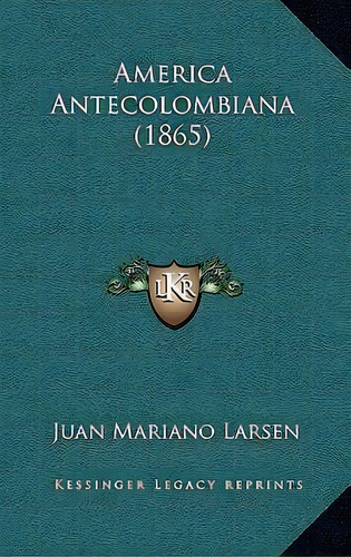 America Antecolombiana (1865), De Juan Mariano Larsen. Editorial Kessinger Publishing, Tapa Blanda En Español