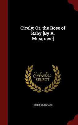 Libro Cicely; Or, The Rose Of Raby [by A. Musgrave] - Mus...