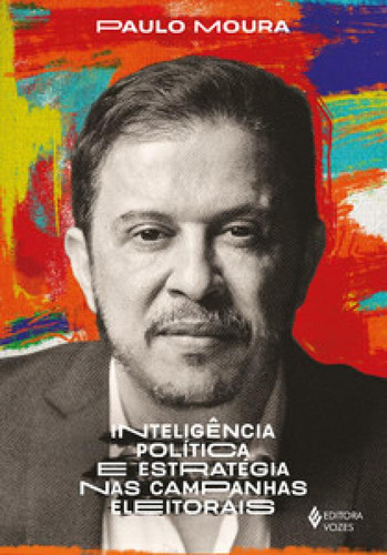 Inteligência política e estratégia nas campanhas eleitora, de Paulo Moura. Editora VOZES, capa mole, edição 1 em português, 2023