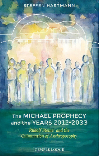 The Michael Prophecy And The Years 2012-2033 : Rudolf Steiner And The Culmination Of Anthroposophy, De Steffen Hartmann. Editorial Temple Lodge Publishing, Tapa Blanda En Inglés