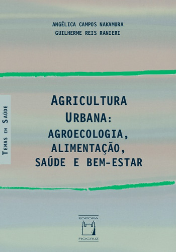 Agricultura Urbana: agroecologia, alimentação, saúde e bem-estar, de Nakamura, Angélica Campos. Série Temas em saúde Editora Fundação Oswaldo Cruz, capa mole em português, 2021