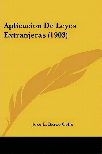 Aplicacion De Leyes Extranjeras (1903), De Jose E Barco Celis. Editorial Kessinger Publishing, Tapa Blanda En Español