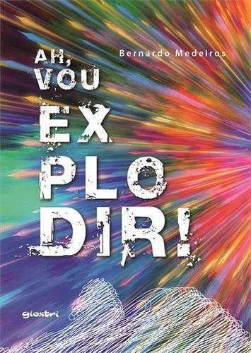 Ah, Vou Explodir! - 1ªed.(2022), De Bernardo Medeiros. Editora Giostri, Capa Mole, Edição 1 Em Português, 2022