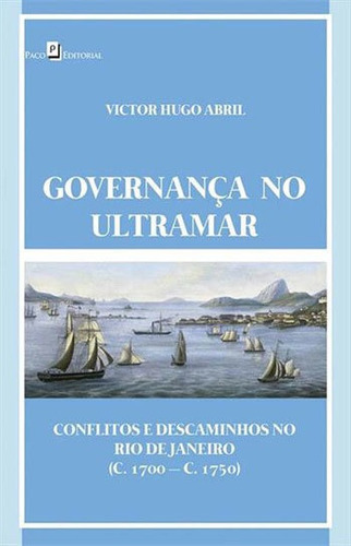 Governança No Ultramar: Conflitos E Descaminhos No Rio De Janeiro (c. 1700  C.1750), De Abril, Victor Hugo. Editora Paco Editorial, Capa Mole, Edição 1ª Edição - 2018 Em Português