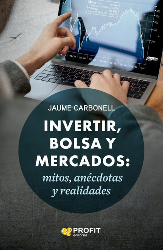 Invertir, Bolsa Y Mercados: Mitos, Anécdotas Y Realidades, De Carbonell Medrano, Jaime. Editorial Profit, Tapa Blanda, Edición 1 En Español, 2022