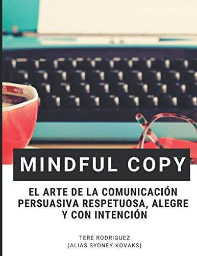 Mindful Copy: El Arte De La Comunicacion Persuasiva Respetuo