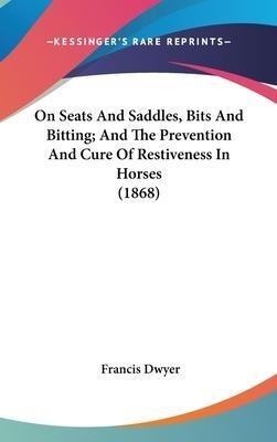 On Seats And Saddles, Bits And Bitting; And The Preventio...