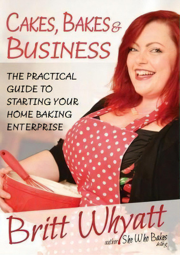 Cakes Bakes And Business : The Practical Guide To Starting Your Home Baking Enterprise, De Britt Whyatt. Editorial Subskills Training Ltd, Tapa Blanda En Inglés