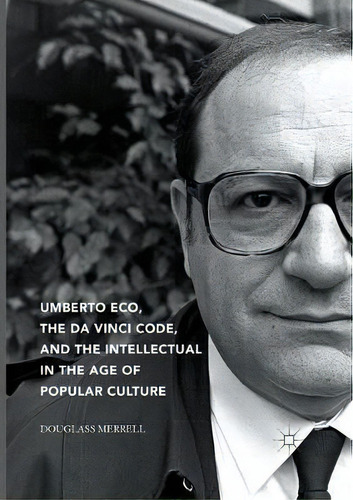 Umberto Eco, The Da Vinci Code, And The Intellectual In The Age Of Popular Culture, De Douglass Merrell. Editorial Springer International Publishing Ag, Tapa Blanda En Inglés