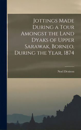 Jottings Made During A Tour Amongst The Land Dyaks Of Upper Sarawak, Borneo, During The Year, 1874, De Denison, Noel. Editorial Legare Street Pr, Tapa Dura En Inglés