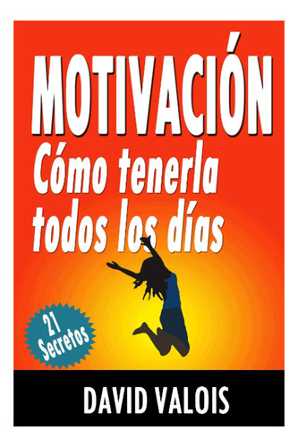 Motivacia: Cmo Tenerla Todos Los Dias. 21 Secretos! (bibliot