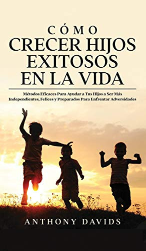 Como Crecer Hijos Exitosos En La Vida: Metodos Eficaces Para