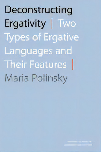 Deconstructing Ergativity : Two Types Of Ergative Languages And Their Features, De Maria Polinsky. Editorial Oxford University Press Inc, Tapa Blanda En Inglés