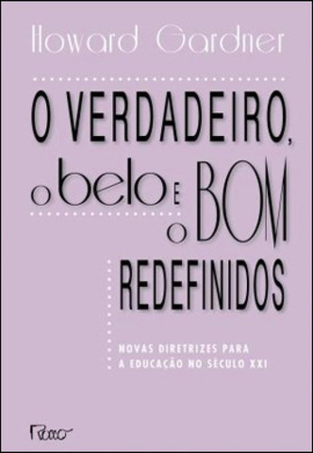 O Verdadeiro, O Belo E O Bom Redefinidos: Novas Diretrizes Para A Educação No Século Xxi, De Gardner, Howard. Editora Rocco, Capa Mole, Edição 1ª Edição - 2012 Em Português