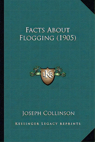 Facts About Flogging (1905), De Collinson, Joseph. Editorial Kessinger Pub Llc, Tapa Blanda En Inglés