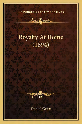 Royalty At Home (1894), De Daniel Grant. Editorial Kessinger Publishing, Tapa Blanda En Inglés