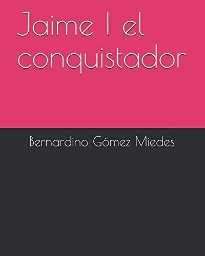 Libro: Jaime I El Conquistador: Por Bernardino Gómez Miedes
