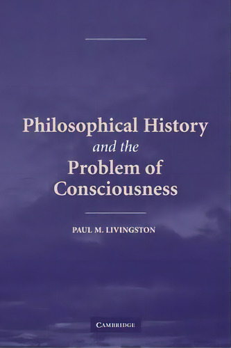 Philosophical History And The Problem Of Consciousness, De Paul M. Livingston. Editorial Cambridge University Press, Tapa Blanda En Inglés