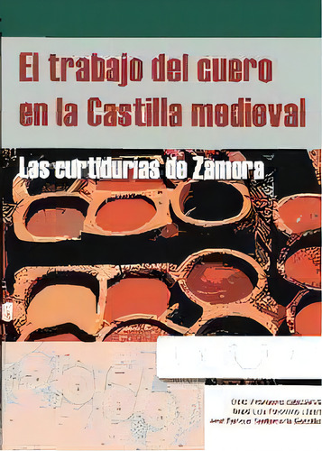 El Trabajo Del Cuero En La Castilla Medieval: Las Curtidurías De Zamora, De Villanueva Zubizarreta, Olatz., Vol. 1. Editorial Castilla Ediciones, Tapa Blanda En Español