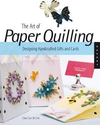 Art Of Paper Quilling : Designing Handcrafted Gifts And Card