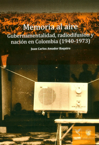 Memoria Al Aire: Gubernamentalidad, Radiodifusión Y Nación En Colombia (1940-1973), De Juan Carlos Amador Baquiro. Editorial U. Distrital Francisco José De C, Tapa Blanda, Edición 2017 En Español