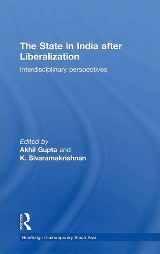 The State In India After Liberalization: Interdisciplinary Perspectives, De Akhil Gupta. Routledge Contemporary South Asia, Vol. 1. Editorial Taylor Francis Ltd, Tapa Dura En Inglés