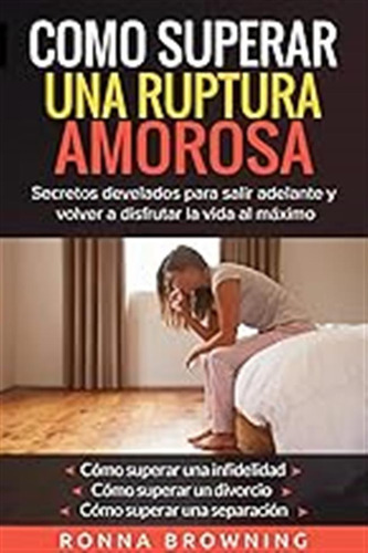 Como Superar Una Ruptura Amorosa. Secretos Develados Para Sa