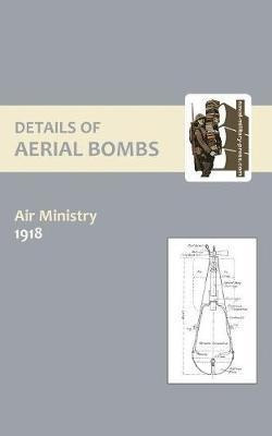 Details Of Aerial Bombs - Air Ministry 1918 (paperback)