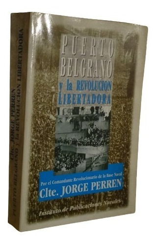 Puerto Belgrano Y La Revolución Libertadora. Clte. J. Perren