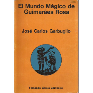 El Mundo Mágico De Guimarães Rosa. José Carlos Garbuglio El Mundo Mágico De Guimarães Rosa. José Carlos Garbuglio