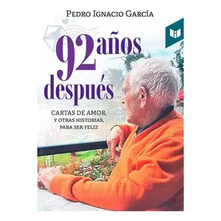 92 Años Después: Cartas De Amor Y Otras Historias Para Ser Feliz, De Pedro Ignacio García. Editorial Circulo De Lectores, Tapa Blanda, Edición 2023 En Español 92 Años Después: Cartas De Amor Y Otras Historias Para Ser Feliz, De Pedro Ignacio García. Editorial Circulo De Lectores, Tapa Blanda, Edición 2023 En Español