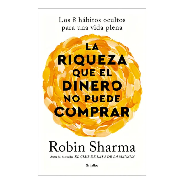 La Riqueza Que El Dinero No Puede Comprar. Los 8 Hábitos Ocultos Para Una Vida Plena. Robin Sharma. Editorial Grijalbo En Español. Tapa Blanda