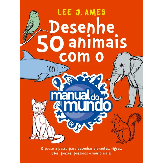 Desenhe 50 animais com o Manual do Mundo: O passo a passo para desenhar elefantes, tigres, cães, peixes, pássaros e muito mais!, de Ames, Lee J.. Editorial GMT Editores Ltda.,Editora Sextante,Editora 